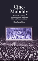 Cine-Mobility: Twentieth-Century Transformations in Korea’s Film and Transportation(Harvard East Asian Monographs)