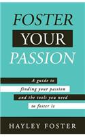 Foster Your Passion: A Guide To Finding Your Passion And The Tools You Need To Foster It.