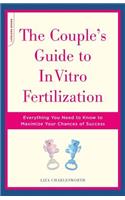 The Couple's Guide To In Vitro Fertilization: Everything You Need To Know To Maximize Your Chances Of Success