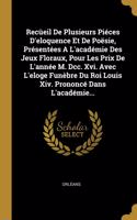 Recüeil De Plusieurs Piéces D'eloquence Et De Poësie, Présentées A L'académie Des Jeux Floraux, Pour Les Prix De L'année M. Dcc. Xvi. Avec L'eloge Funèbre Du Roi Louis Xiv. Prononcé Dans L'académie...