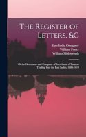 The Register of Letters, &c: Of the Governour and Company of Merchants of London Trading Into the East Indies, 1600-1619