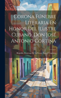 Corona Fúnebre Literaria En Honor Del Ilustre Cubano, Don José Antonio Cortina