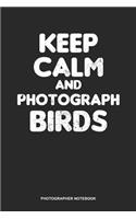Photographer Notebook: Blank Log Book For Photographer And Camera Operator: Bird Photographer Journal Keep Calm Photograph Birds Gift