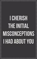 I Cherish the Initial Misconceptions I Had About You: Lined Journal: For Sarcastic Employees With a Sense of Humor