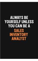 Always Be Yourself Unless You Can Be A Sales Inventory Analyst