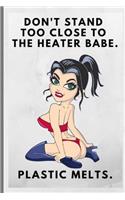 Don't Stand Too Close to the Heater Babe, Plastic Melts: Funny Novelty Notebook Gift / Present Idea for Her