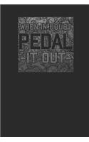 When In Doubt Pedal It Out