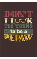 Don't I Look Too Young To Be A Pepaw: Family life grandpa dad men father's day gift love marriage friendship parenting wedding divorce Memory dating Journal Blank Lined Note Book