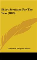 Short Sermons For The Year (1873)