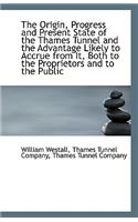 The Origin, Progress and Present State of the Thames Tunnel and the Advantage Likely to Accrue from
