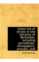 Union List of Serials in the Libraries of Rochester, Including Periodicals, Newspapers, Annuals, Pub: (English)