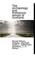 The Arch Ology and Prehistoric Annals of Scotland.