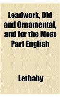 Leadwork, Old and Ornamental, and for the Most Part English