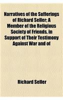 Narratives of the Sufferings of Richard Seller; A Member of the Religious Society of Friends, in Support of Their Testimony Against War and of