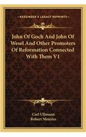 John of Goch and John of Wesel and Other Promoters of Reformation Connected with Them V1