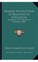 Primary Instruction in Relation to Education: Addressed To Teachers In Training (1890)