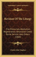 Revision Of The Liturgy: Five Discourses, Absolution; Regeneration; Athanasian Creed; Burial Service; Holy Orders (1860)(English)