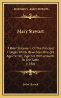 Mary Stewart: A Brief Statement Of The Principal Charges Which Have Been Brought Against Her, Together With Answers To The Same (1888)