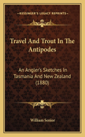 Travel And Trout In The Antipodes: An Angler's Sketches In Tasmania And New Zealand (1880)(English)