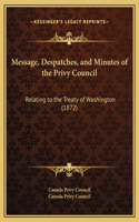 Message, Despatches, and Minutes of the Privy Council: Relating to the Treaty of Washington (1872)