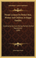 Private Lectures On Perfect Men, Women And Children, In Happy Families
