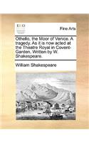 Othello, the Moor of Venice. a Tragedy. as It Is Now Acted at the Theatre Royal in Covent-Garden. Written by W. Shakespeare.: (English)