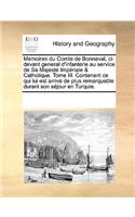 Memoires Du Comte de Bonneval, CI-Devant General D'Infanterie Au Service de Sa Majeste Imperiale & Catholique. Tome III. Contenant Ce Qui Lui Est Arrive de Plus Remarquable Durant Son Sejour En Turquie.