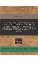 Kaina Kai Palaia Things New and Old, Or, a Store-House of Similies, Sentences, Allegories, Apophthegms, Adagies, Apologues, Divine, Morall, Politicall: With Their Applications (1658): With Their Applications (1658)