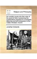 An humble inquiry into the rules of the word of God, concerning the qualifications requisite to a complete standing and full communion in the visible Christian church.