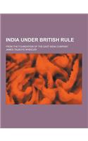 India Under British Rule; From the Foundation of the East India Company