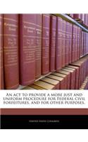 ACT to Provide a More Just and Uniform Procedure for Federal Civil Forfeitures, and for Other Purposes.