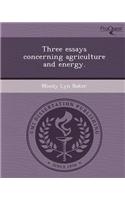 Three Essays Concerning Agriculture and Energy