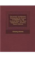 University Arithmetic, Embracing the Science of Numbers, and General Rules for Their Application - Primary Source Edition