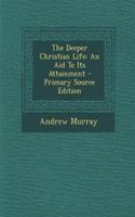 The Deeper Christian Life: An Aid to Its Attainment: An Aid to Its Attainment