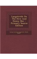 Langstroth on the Hive and Honey Bee - Primary Source Edition