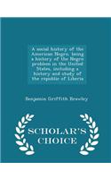 Social History of the American Negro, Being a History of the Negro Problem in the United States, Including a History and Study of the Republic of Liberia - Scholar's Choice Edition