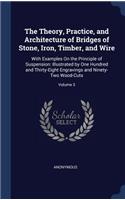 Theory, Practice, and Architecture of Bridges of Stone, Iron, Timber, and Wire: With Examples On the Principle of Suspension: Illustrated by One Hundred and Thirty-Eight Engravings and Ninety-Two Wood-Cuts; Volume 3