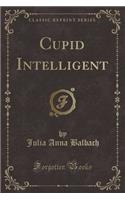 Cupid Intelligent (Classic Reprint)