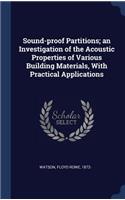 Sound-proof Partitions; an Investigation of the Acoustic Properties of Various Building Materials, With Practical Applications