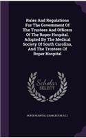 Rules And Regulations For The Government Of The Trustees And Officers Of The Roper Hospital. Adopted By The Medical Society Of South Carolina, And The Trustees Of Roper Hospital
