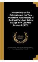 Proceedings at the Celebration of the Two Hundredth Anniversary of the First Parish at Salem Village, Now Danvers, October 8, 1872;
