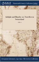 Adolphe and Blanche: Or, Travellers in Switzerland; Vol. I