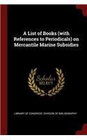 A List of Books (with References to Periodicals) on Mercantile Marine Subsidies
