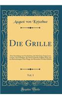 Die Grille, Vol. 3: Eine Sammlung Von Geschichten, Die Sich Ganz Artig Lesen Lassen, Von Gedanken, Die Auch Gedruckt Zollfrey Sind, Und Von Betrachtungen Ã?ber Dinge, Die Betrachtet Werden DÃ¼rfen (Classic Reprint)
