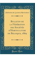 Bulletin de la FÃ©dÃ©ration Des SociÃ©tÃ©s d'Horticulture de Belgique, 1869 (Classic Reprint)