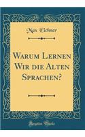 Warum Lernen Wir Die Alten Sprachen? (Classic Reprint)