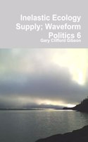 Inelastic Ecology Supply; Waveform Politics 6