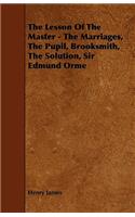 The Lesson Of The Master - The Marriages, The Pupil, Brooksmith, The Solution, Sir Edmund Orme