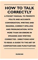 How to Talk Correctly; A Pocket Manual to Promote Polite and Accurate Conversation, Writing and Reading, Correct Spelling and Pronunciation