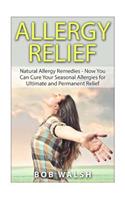 Allergy Relief: Natural Allergy Remedies – Now You Can Cure Your Seasonal Allergies for Ultimate and Permanent Relief(Cure Allergies - Learn How to Cure and Treat Allergies with Natural Remedies)
